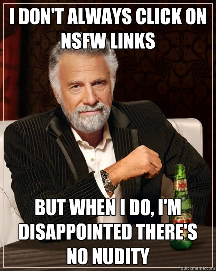 i dont always click on nsfw links but when i do im disapp - The Most Interesting Man In The World