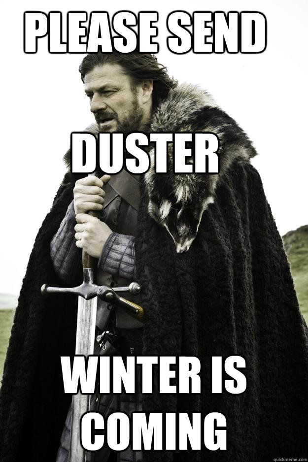 please send duster winter is coming - Winter is coming