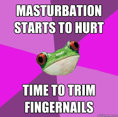 masturbation starts to hurt time to trim fingernails - Foul Bachelorette Frog