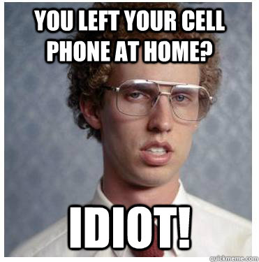 you left your cell phone at home idiot - Napoleon dynamite