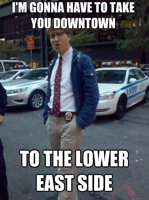 im gonna have to take you downtown to the lower east side - Hipster Cop