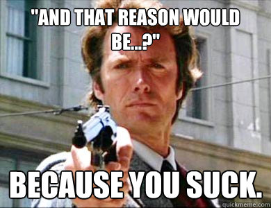 and that reason would be because you suck - Misunderstood Harry