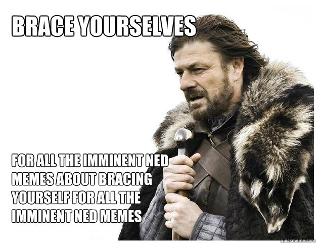 brace yourselves for all the imminent ned memes about bracin - Imminent Ned
