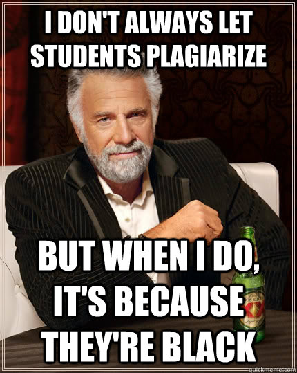 i dont always let students plagiarize but when i do its - The Most Interesting Man In The World