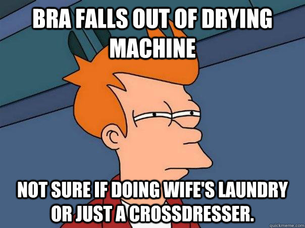 bra falls out of drying machine not sure if doing wifes lau - Futurama Fry