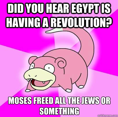 did you hear egypt is having a revolution moses freed all t - Slowpoke
