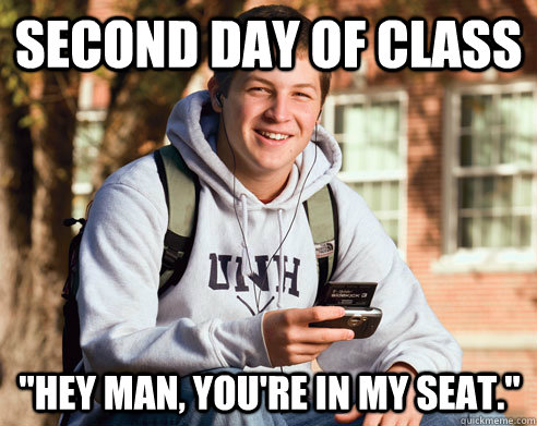 second day of class hey man youre in my seat - College Freshman