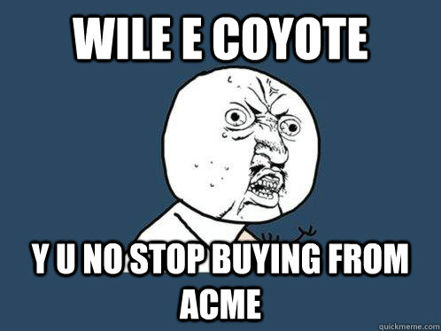 wile e coyote y u no stop buying from acme - Y U No