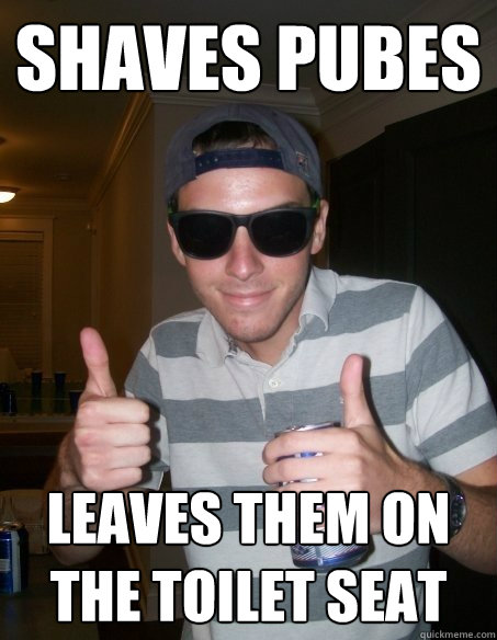 shaves pubes leaves them on the toilet seat - College roommate