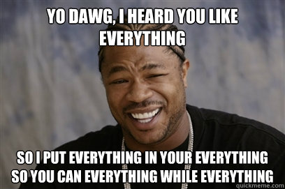 yo dawg i heard you like everything so i put everything in - Yo dawg i herd u like unit tests