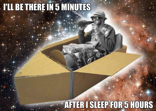 ill be there in 5 minutes after i sleep for 5 hours - Space Time Jon