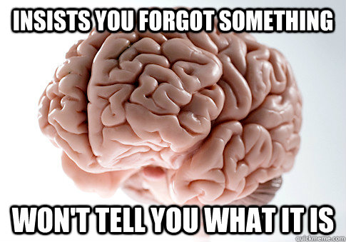 insists you forgot something wont tell you what it is - Scumbag Brain