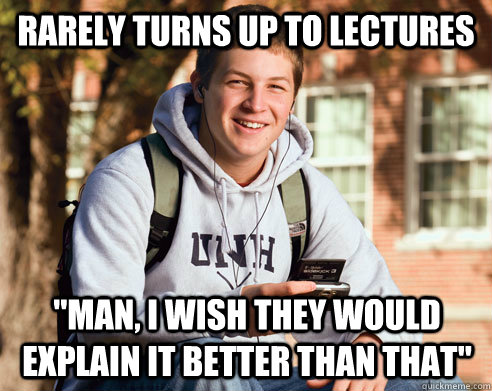 rarely turns up to lectures man i wish they would explain - College Freshman