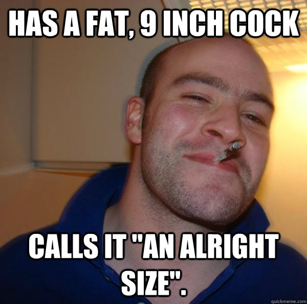 has a fat 9 inch cock calls it an alright size Good Guy Greg