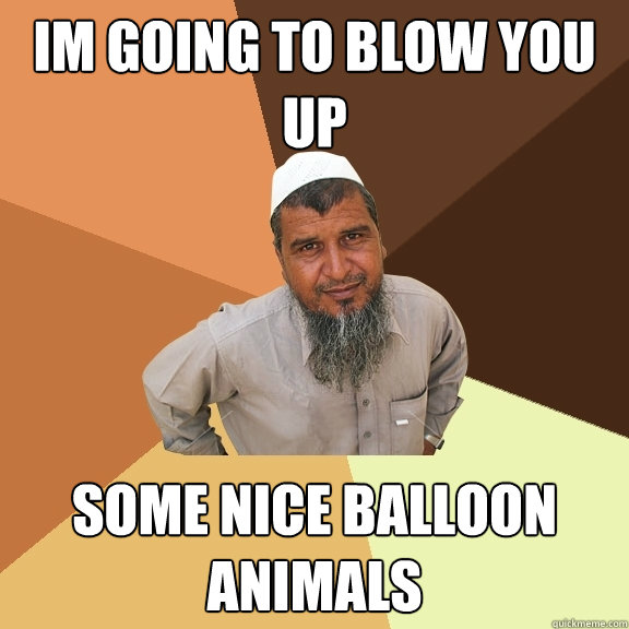 im going to blow you up some nice balloon animals - Ordinary Muslim Man