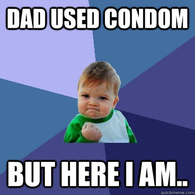 dad used condom but here i am - Success Kid