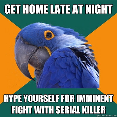get home late at night hype yourself for imminent fight with - Paranoid Parrot