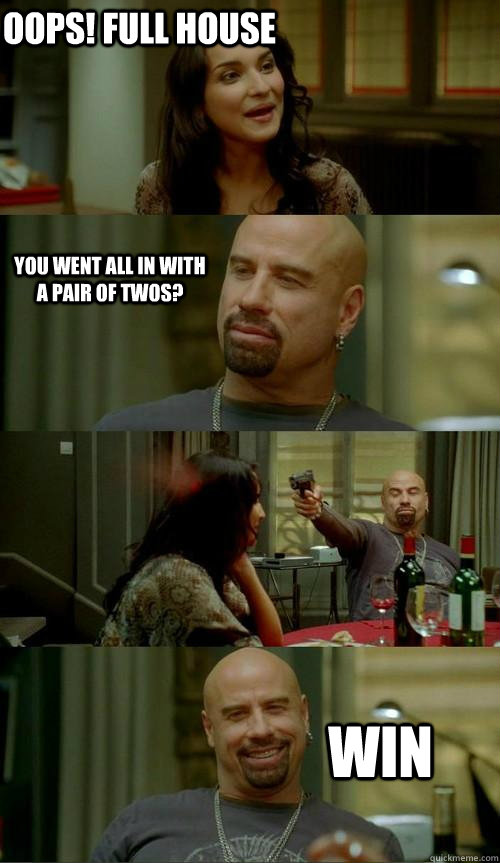 oops full house win you went all in with a pair of twos - Skinhead John