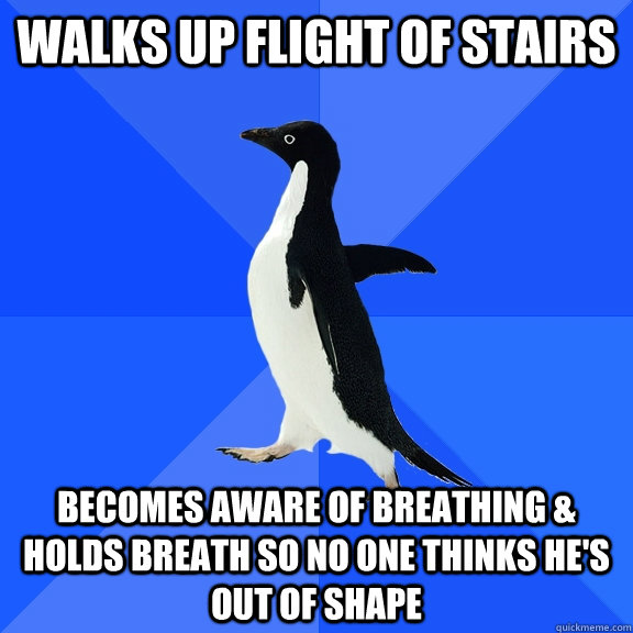walks up flight of stairs becomes aware of breathing holds - Socially Awkward Penguin