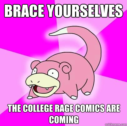 brace yourselves the college rage comics are coming - Slowpoke