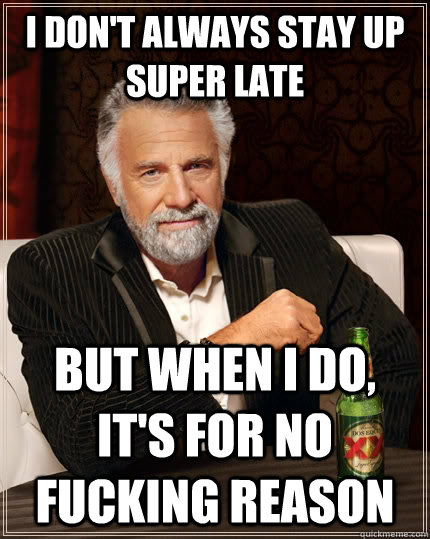 i dont always stay up super late but when i do its for no - The Most Interesting Man In The World