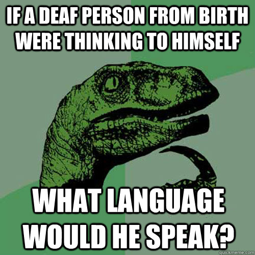 if a deaf person from birth were thinking to himself what la - Philosoraptor