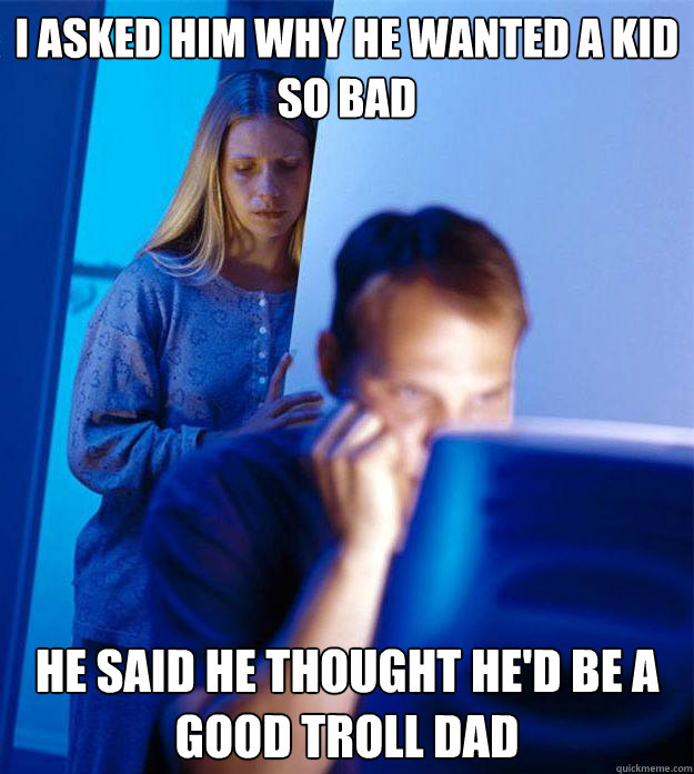 i asked him why he wanted a kid so bad he said he thought he - Redditors Wife