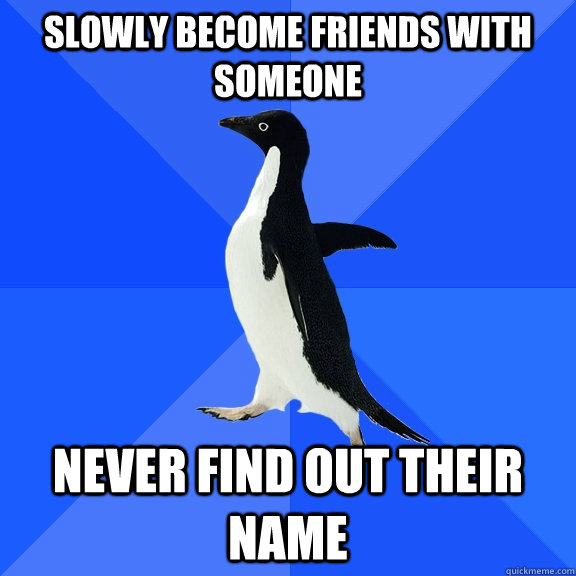 slowly become friends with someone never find out their name - Socially Awkward Penguin