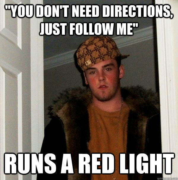 you dont need directions just follow me runs a red light - Scumbag Steve