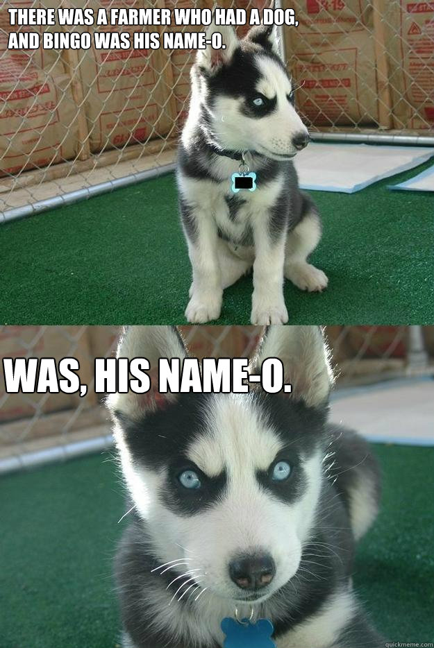 there was a farmer who had a dog and bingo was his nameo - Insanity puppy