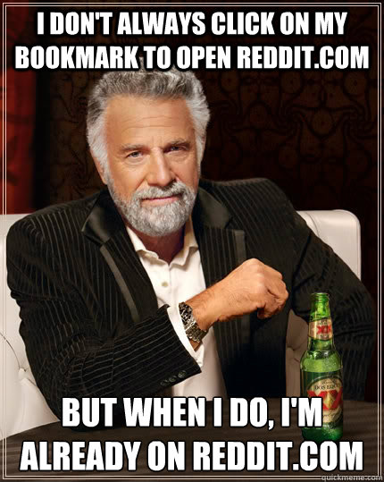 i dont always click on my bookmark to open redditcom but w - The Most Interesting Man In The World
