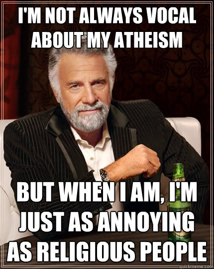 im not always vocal about my atheism but when i am im jus - The Most Interesting Man In The World