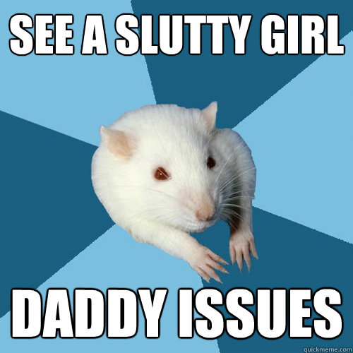 see a slutty girl daddy issues - Psychology Major Rat