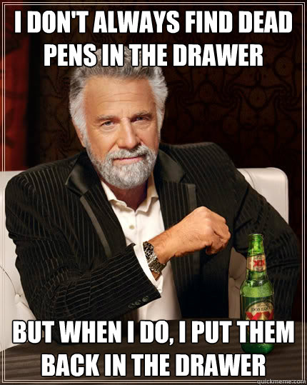 i dont always find dead pens in the drawer but when i do i - The Most Interesting Man In The World