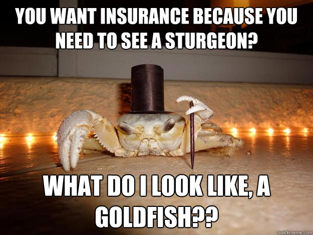 you want insurance because you need to see a sturgeon what - Fancy Crab