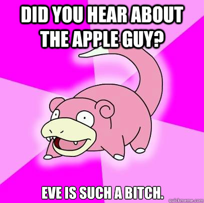 did you hear about the apple guy eve is such a bitch - Slowpoke