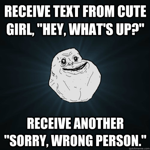 receive text from cute girl hey whats up receive anoth - Forever Alone