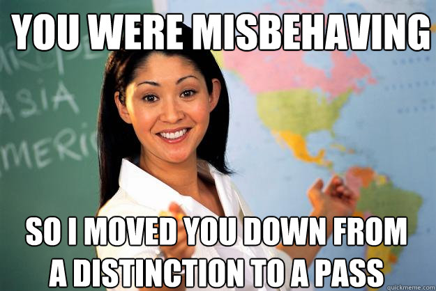 you were misbehaving so i moved you down from a distinction - Unhelpful High School Teacher