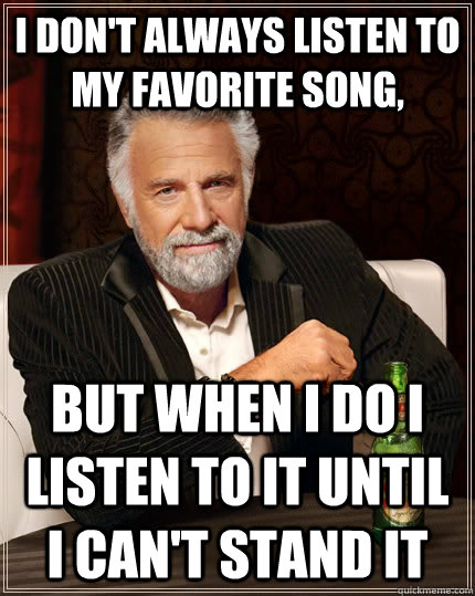 i dont always listen to my favorite song but when i do i l - The Most Interesting Man In The World