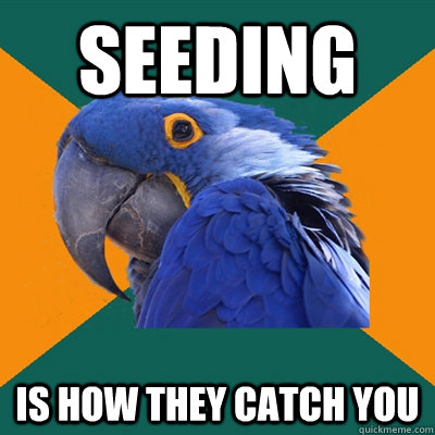 seeding is how they catch you - Paranoid Parrot