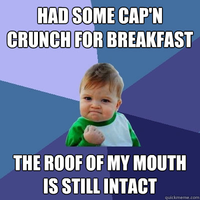 had some capn crunch for breakfast the roof of my mouth is - Success Kid