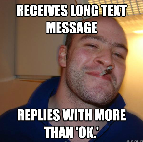 receives long text message replies with more than ok - Good Guy Greg