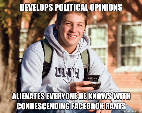 develops political opinions alienates everyone he knows with - College Freshman