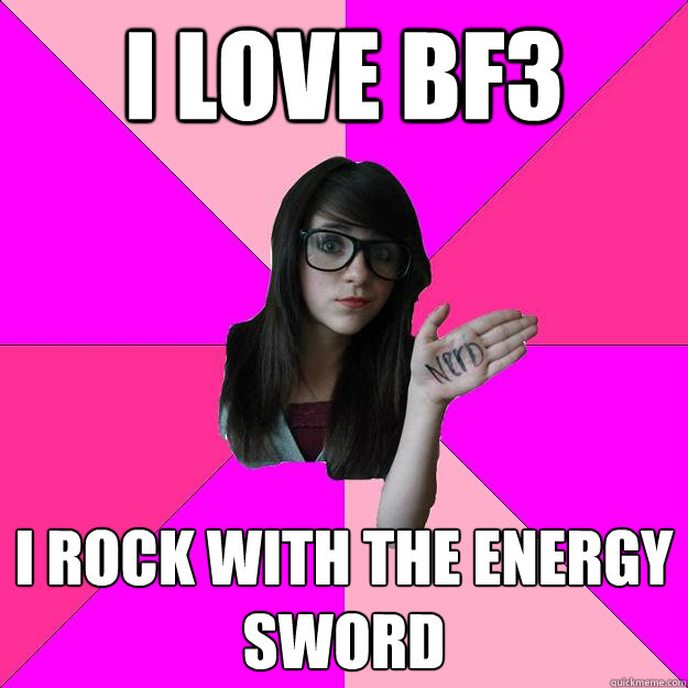i love bf3 i rock with the energy sword - Idiot Nerd Girl