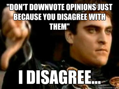 dont downvote opinions just because you disagree with them - Downvoting Roman