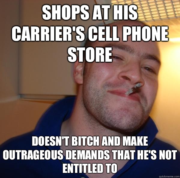 Shops at his carriers cell phone store Doesnt bitch and make - Good Guy Greg