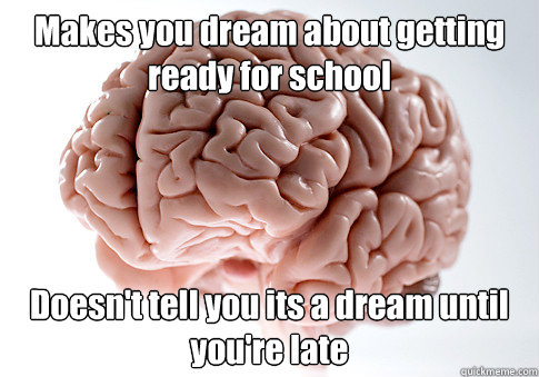 makes you dream about getting ready for school doesnt tell - Scumbag Brain