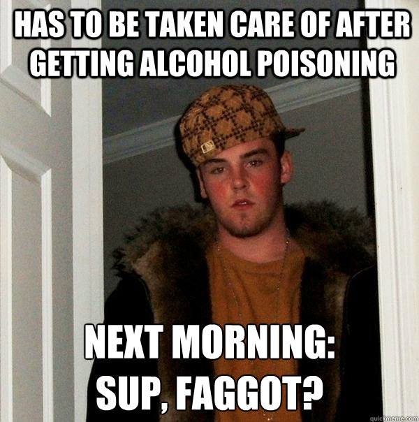 has to be taken care of after getting alcohol poisoning next - Scumbag Steve