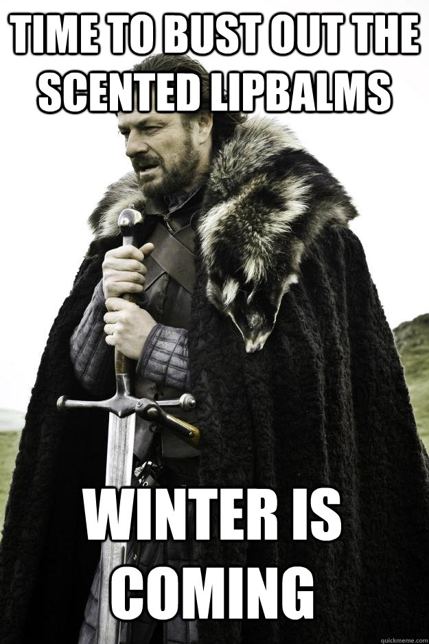 time to bust out the scented lipbalms winter is coming - Winter is coming