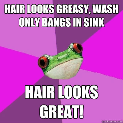 hair looks greasy wash only bangs in sink hair looks great - Foul Bachelorette Frog